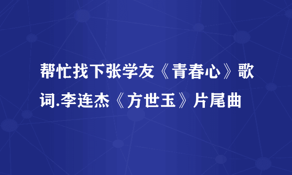 帮忙找下张学友《青春心》歌词.李连杰《方世玉》片尾曲