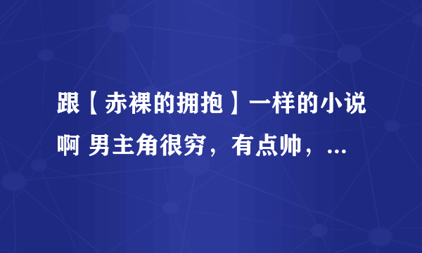 跟【赤裸的拥抱】一样的小说啊 男主角很穷，有点帅，女主角很漂亮，很有钱！最后悲剧，喜剧都行！