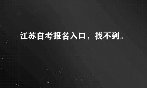 江苏自考报名入口，找不到。