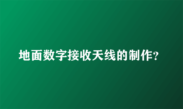 地面数字接收天线的制作？