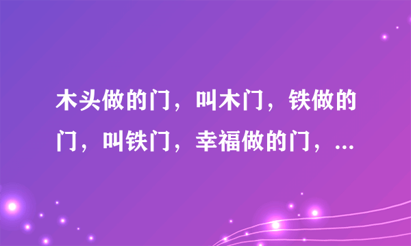 木头做的门，叫木门，铁做的门，叫铁门，幸福做的门，叫什么门？