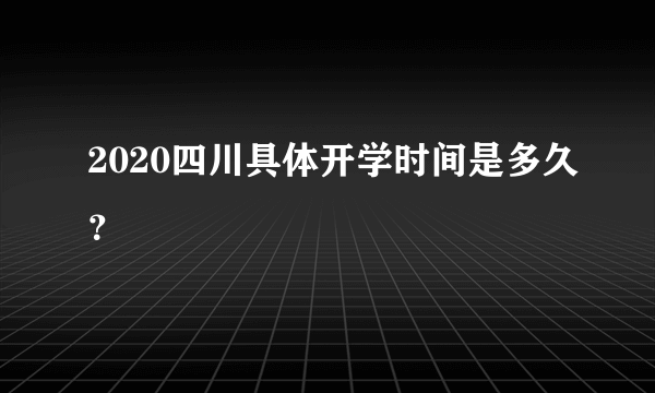 2020四川具体开学时间是多久？