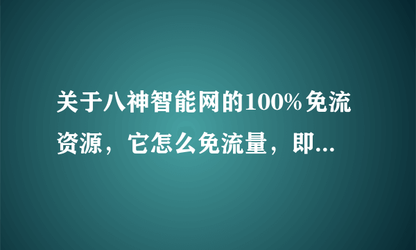 关于八神智能网的100%免流资源，它怎么免流量，即使是图片下载也要流量呀！