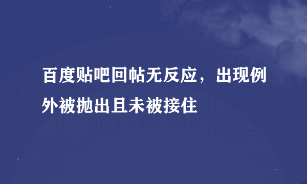 百度贴吧回帖无反应，出现例外被抛出且未被接住