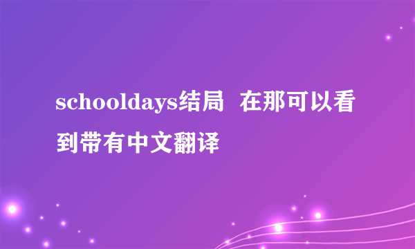 schooldays结局  在那可以看到带有中文翻译