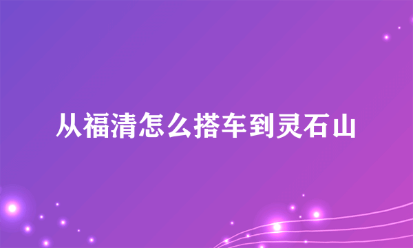 从福清怎么搭车到灵石山