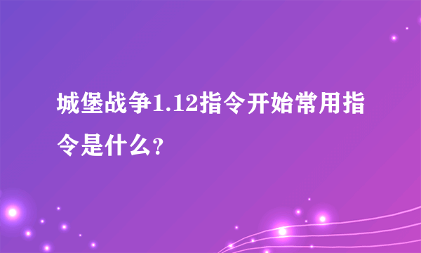 城堡战争1.12指令开始常用指令是什么？