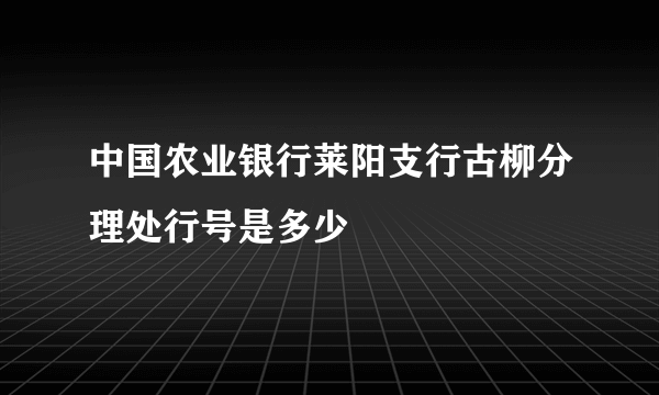 中国农业银行莱阳支行古柳分理处行号是多少