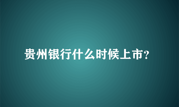 贵州银行什么时候上市？