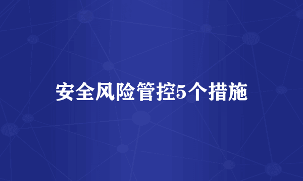 安全风险管控5个措施