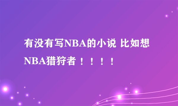 有没有写NBA的小说 比如想NBA猎狩者 ！！！！