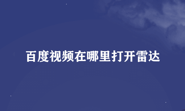 百度视频在哪里打开雷达