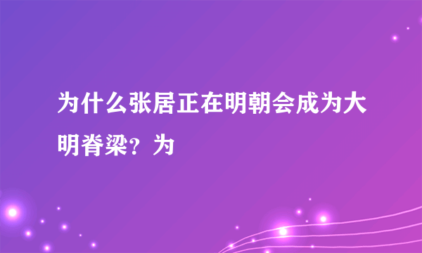 为什么张居正在明朝会成为大明脊梁？为