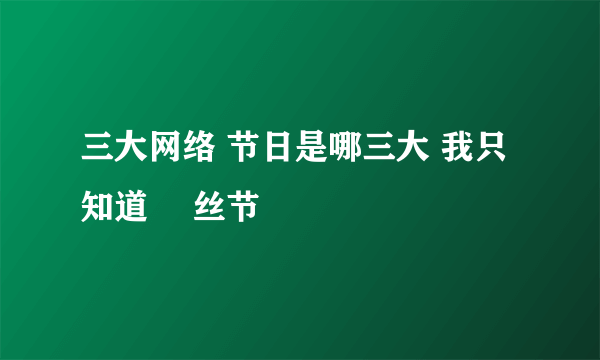 三大网络 节日是哪三大 我只知道 屌丝节