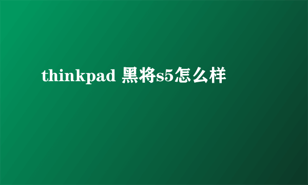 thinkpad 黑将s5怎么样