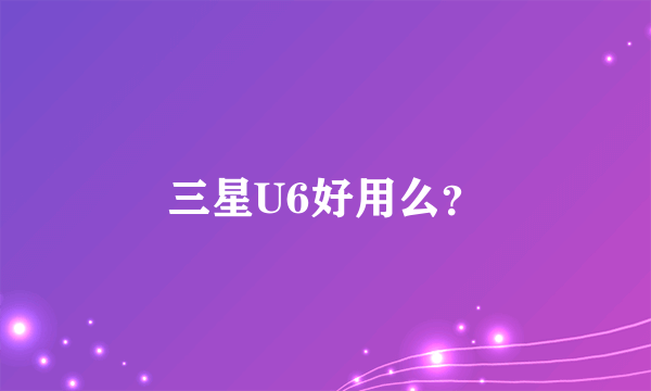 三星U6好用么？