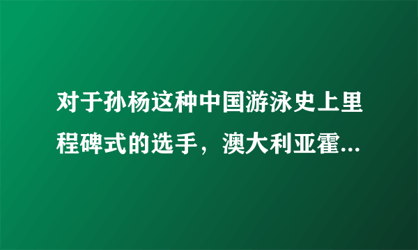 对于孙杨这种中国游泳史上里程碑式的选手，澳大利亚霍顿为何总是输给他？