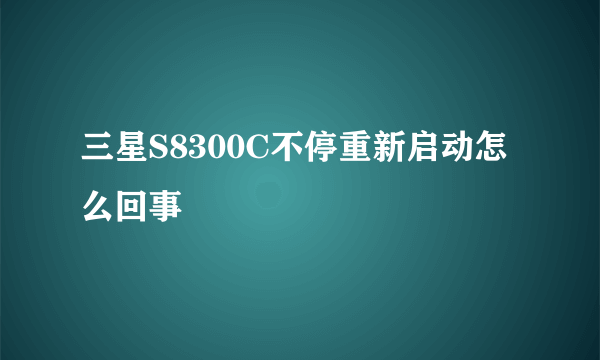 三星S8300C不停重新启动怎么回事