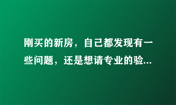 刚买的新房，自己都发现有一些问题，还是想请专业的验房公司帮忙仔细的看看，谁有推荐河南的验房公司？