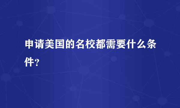 申请美国的名校都需要什么条件？