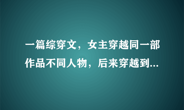 一篇综穿文，女主穿越同一部作品不同人物，后来穿越到射雕，遇到黄药师，带着黄药师一起穿越，男主黄药师