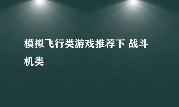 模拟飞行类游戏推荐下 战斗机类