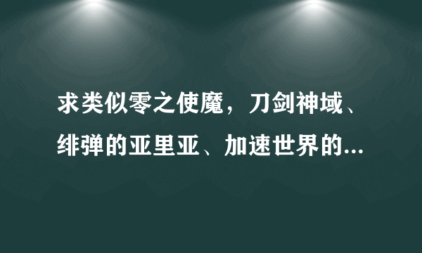 求类似零之使魔，刀剑神域、绯弹的亚里亚、加速世界的动漫（不要笨蛋测试召唤兽）