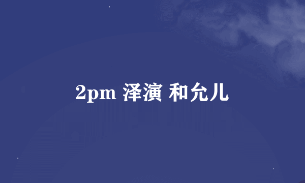 2pm 泽演 和允儿