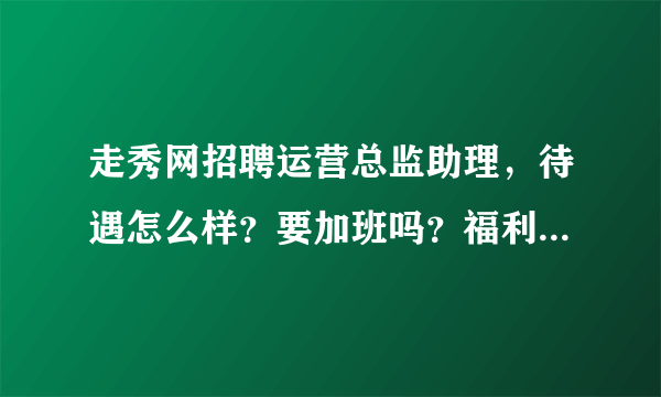 走秀网招聘运营总监助理，待遇怎么样？要加班吗？福利好吗？这个工作的发展前景怎么样