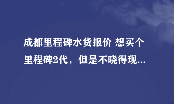 成都里程碑水货报价 想买个里程碑2代，但是不晓得现在成都的水货报价。也觉得三星I9000也不错。