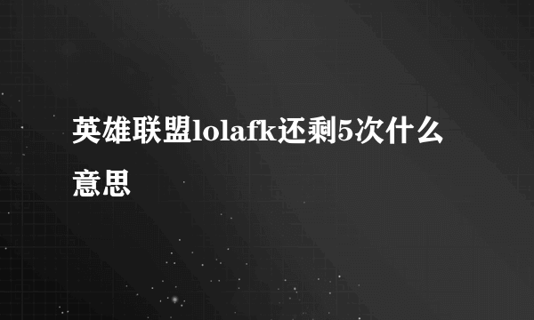 英雄联盟lolafk还剩5次什么意思