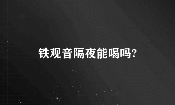 铁观音隔夜能喝吗?