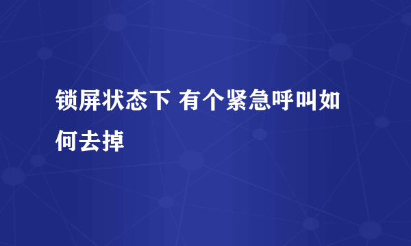 锁屏状态下 有个紧急呼叫如何去掉