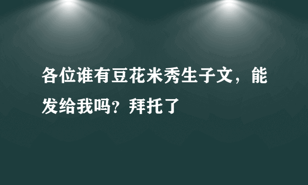 各位谁有豆花米秀生子文，能发给我吗？拜托了