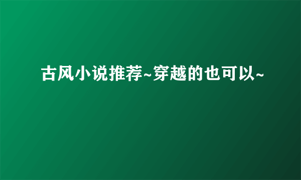 古风小说推荐~穿越的也可以~