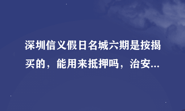 深圳信义假日名城六期是按揭买的，能用来抵押吗，治安怎么样？