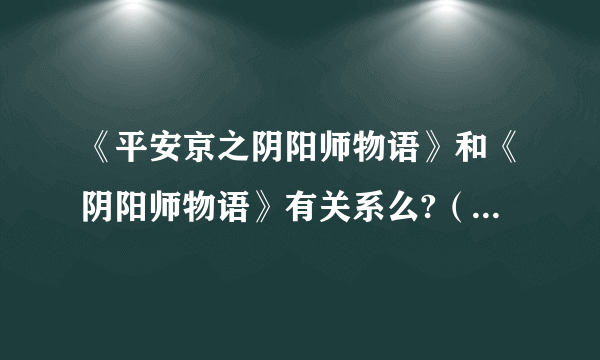 《平安京之阴阳师物语》和《阴阳师物语》有关系么?（都是幻碟舞月的）是否是同一本书？