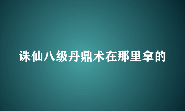 诛仙八级丹鼎术在那里拿的