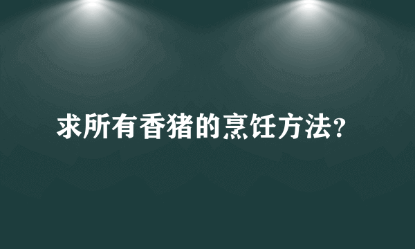 求所有香猪的烹饪方法？