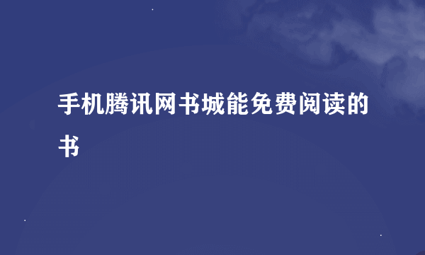 手机腾讯网书城能免费阅读的书