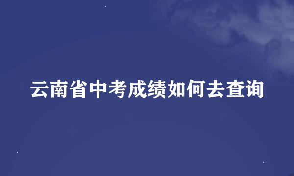 云南省中考成绩如何去查询