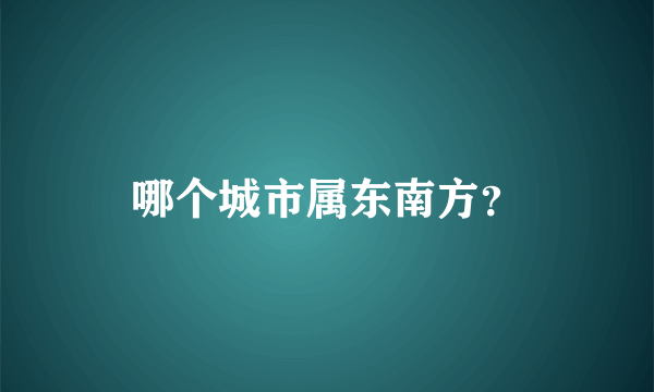 哪个城市属东南方？