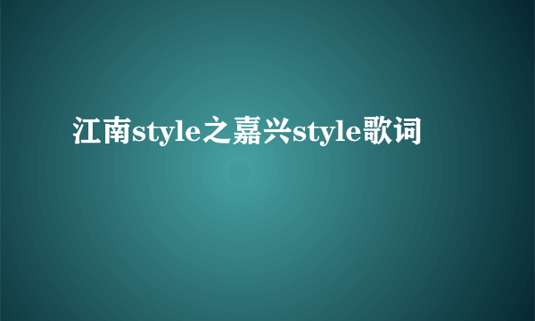 江南style之嘉兴style歌词