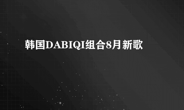 韩国DABIQI组合8月新歌