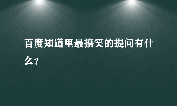 百度知道里最搞笑的提问有什么？