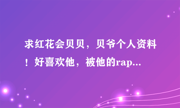 求红花会贝贝，贝爷个人资料！好喜欢他，被他的rapper迷倒了