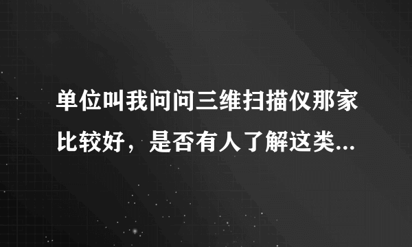 单位叫我问问三维扫描仪那家比较好，是否有人了解这类东西。能说明下各个的优缺点否？