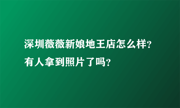 深圳薇薇新娘地王店怎么样？有人拿到照片了吗？