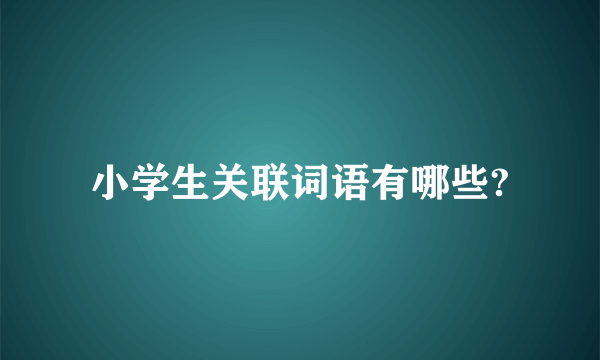 小学生关联词语有哪些?