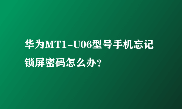 华为MT1-U06型号手机忘记锁屏密码怎么办？